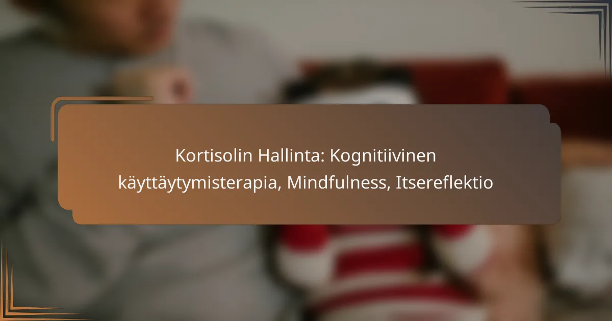 Kortisolin Hallinta: Kognitiivinen käyttäytymisterapia, Mindfulness, Itsereflektio