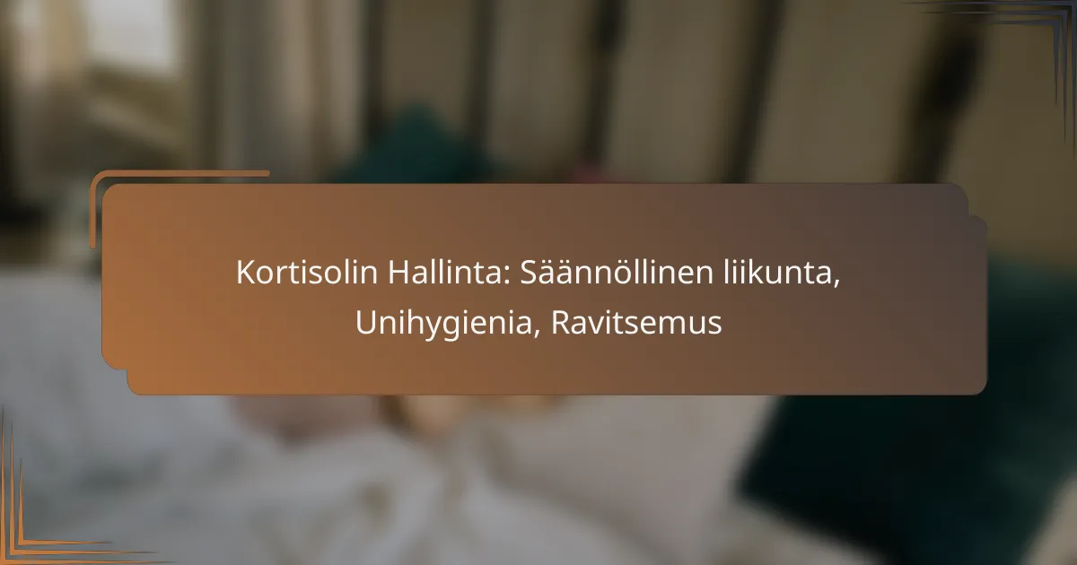 Kortisolin Hallinta: Säännöllinen liikunta, Unihygienia, Ravitsemus
