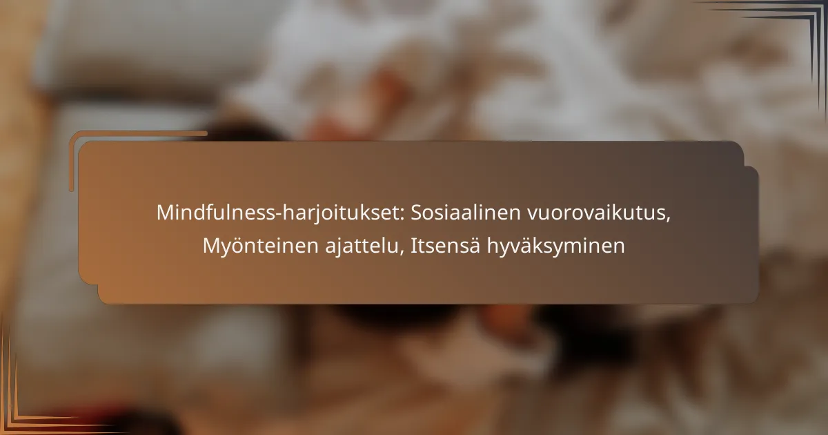 Mindfulness-harjoitukset: Sosiaalinen vuorovaikutus, Myönteinen ajattelu, Itsensä hyväksyminen