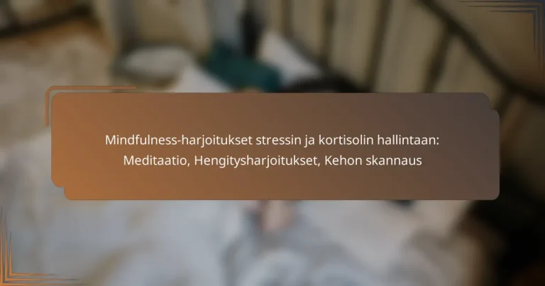 Mindfulness-harjoitukset stressin ja kortisolin hallintaan: Meditaatio, Hengitysharjoitukset, Kehon skannaus