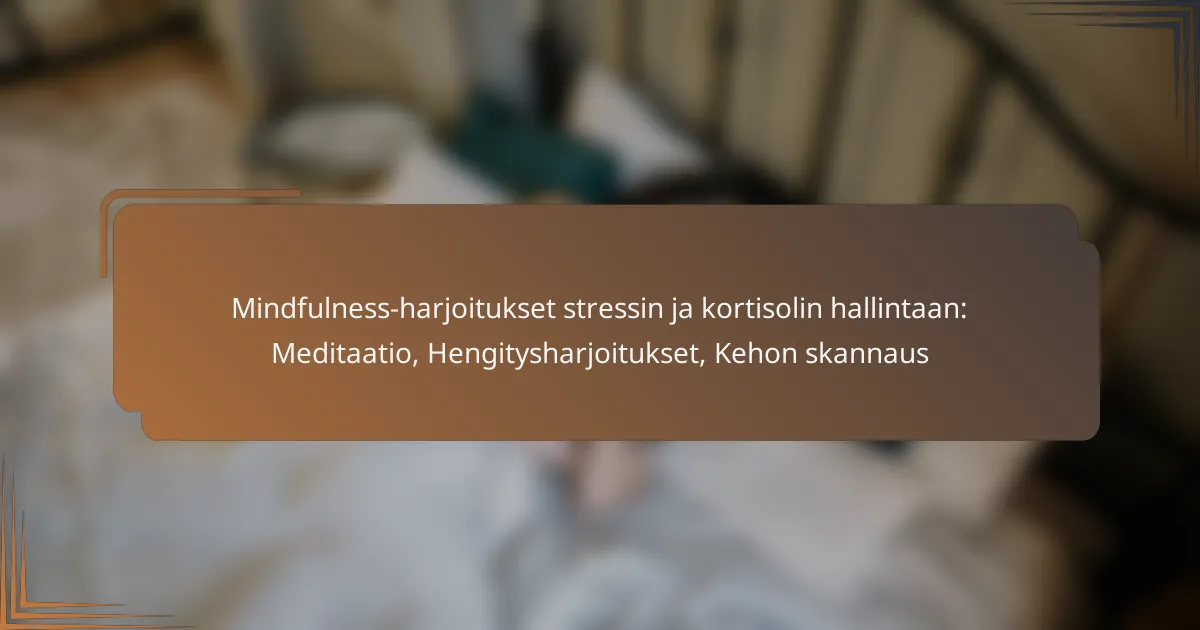 Mindfulness-harjoitukset stressin ja kortisolin hallintaan: Meditaatio, Hengitysharjoitukset, Kehon skannaus