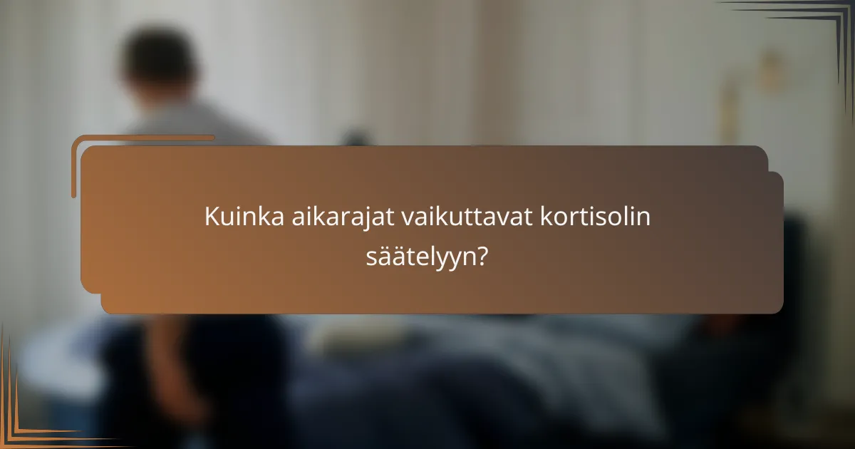 Kuinka aikarajat vaikuttavat kortisolin säätelyyn?