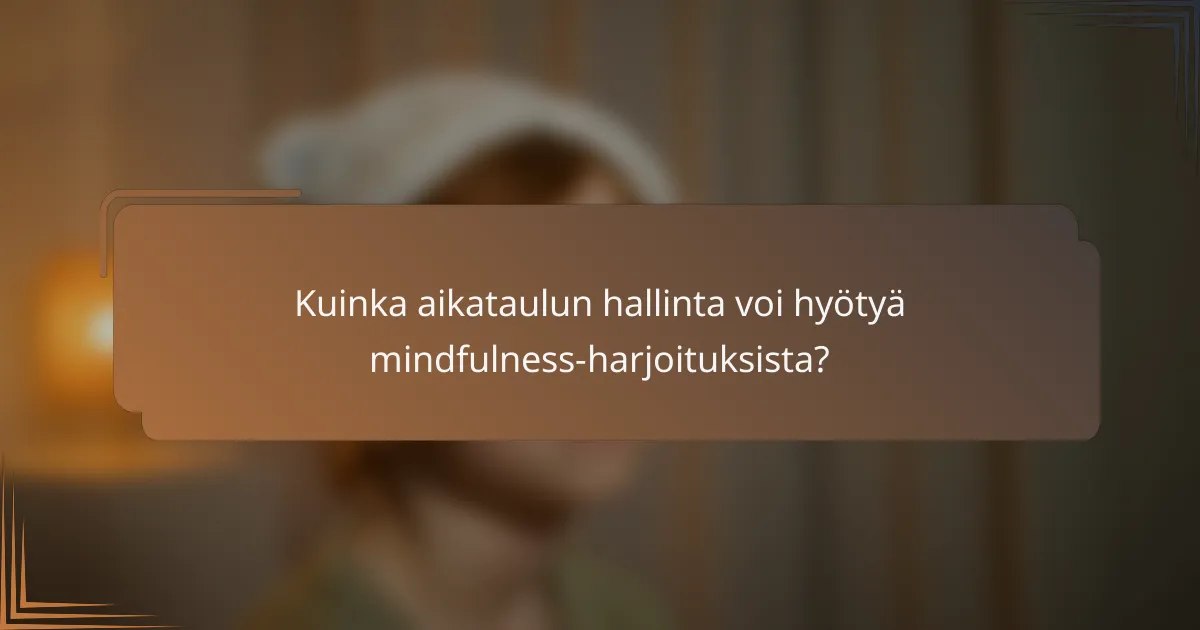 Kuinka aikataulun hallinta voi hyötyä mindfulness-harjoituksista?