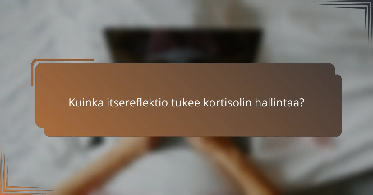 Kuinka itsereflektio tukee kortisolin hallintaa?