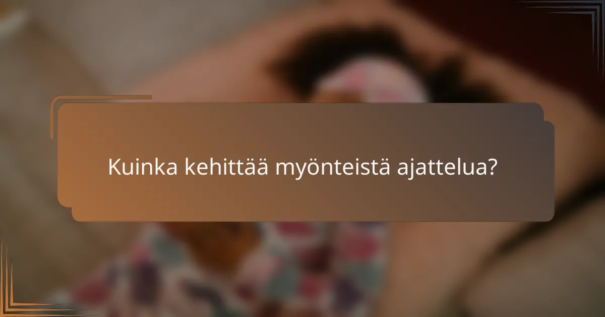 Kuinka kehittää myönteistä ajattelua?