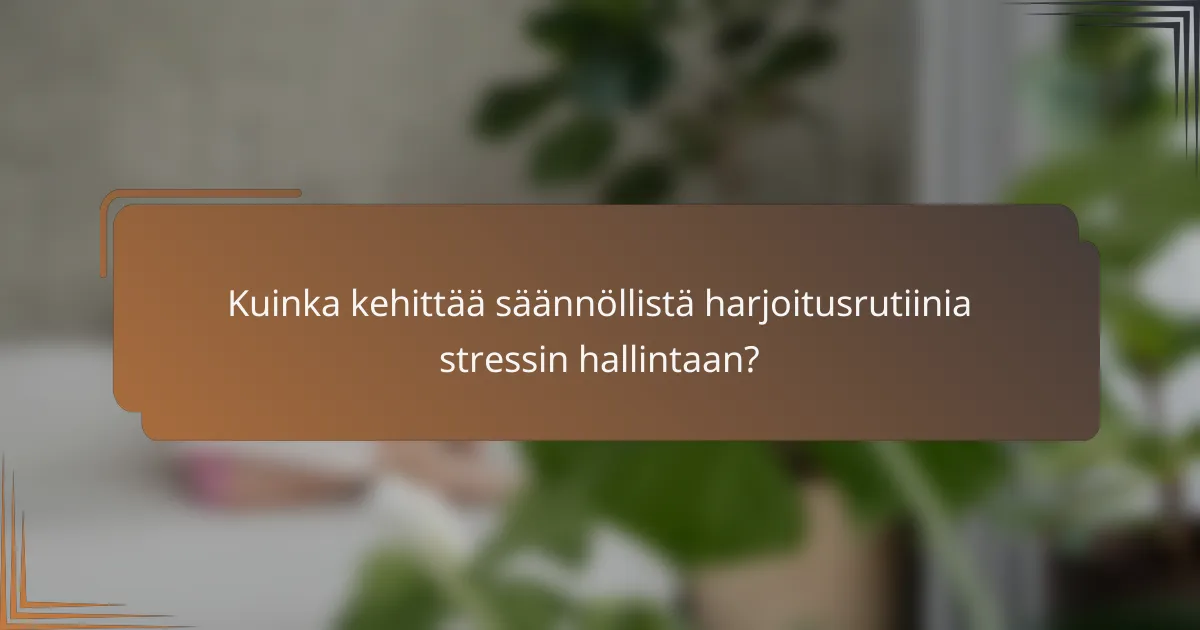 Kuinka kehittää säännöllistä harjoitusrutiinia stressin hallintaan?
