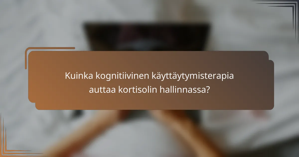 Kuinka kognitiivinen käyttäytymisterapia auttaa kortisolin hallinnassa?