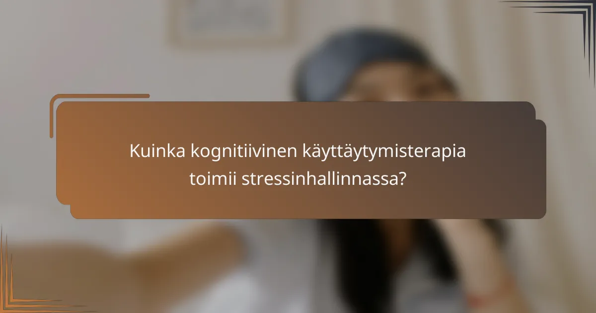 Kuinka kognitiivinen käyttäytymisterapia toimii stressinhallinnassa?