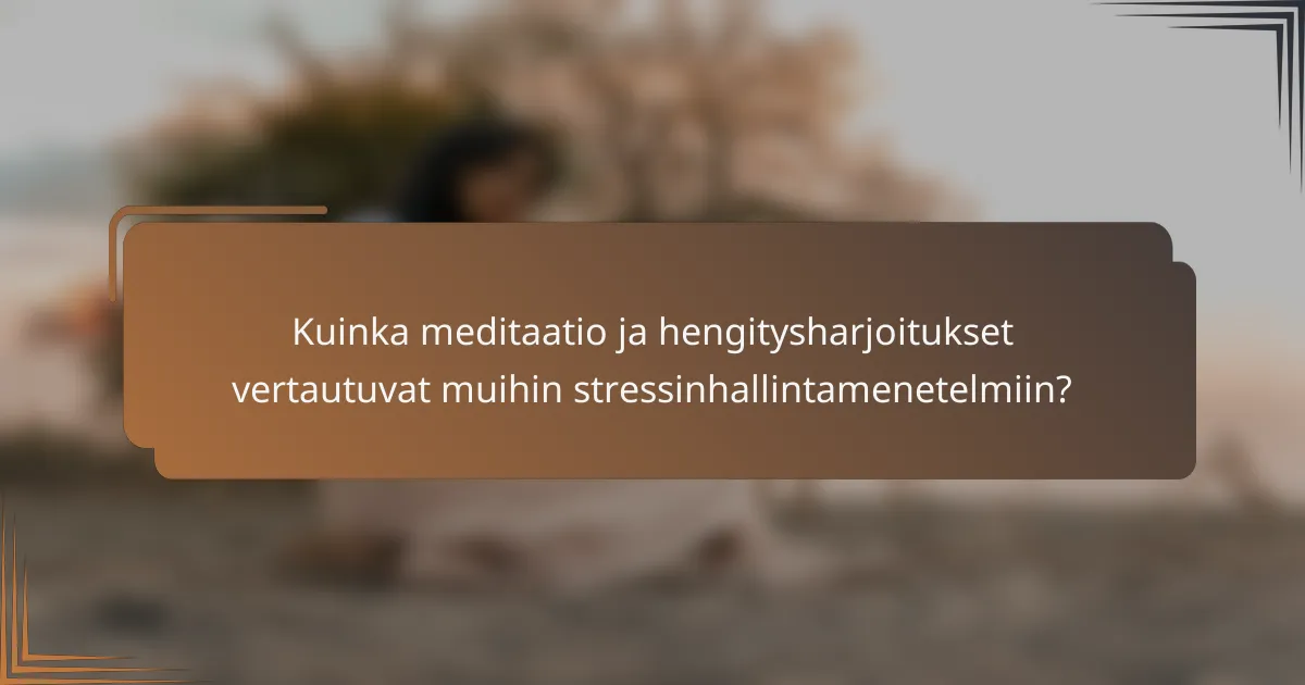 Kuinka meditaatio ja hengitysharjoitukset vertautuvat muihin stressinhallintamenetelmiin?