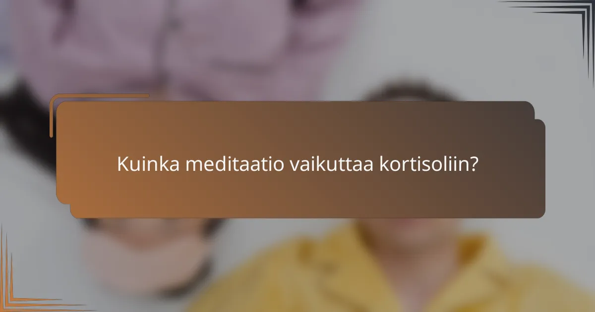 Kuinka meditaatio vaikuttaa kortisoliin?