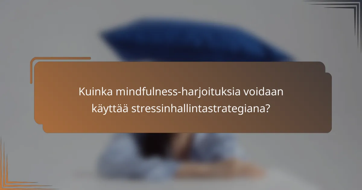 Kuinka mindfulness-harjoituksia voidaan käyttää stressinhallintastrategiana?