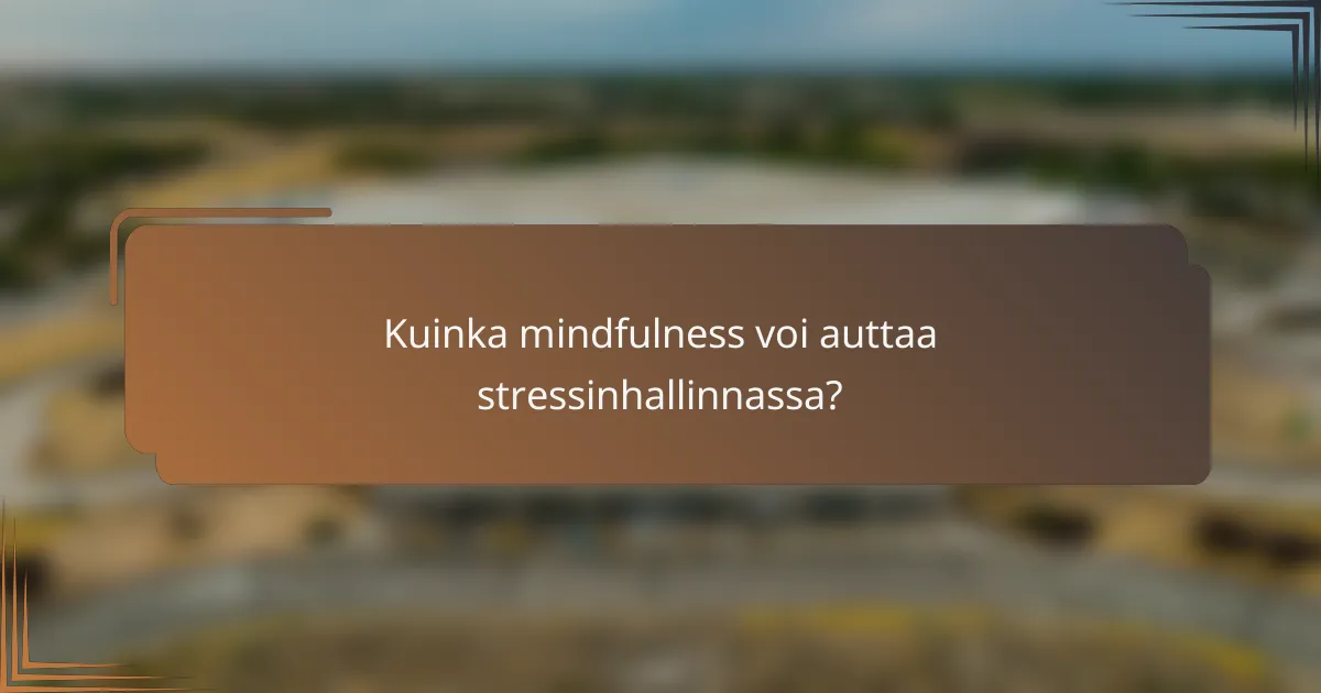 Kuinka mindfulness voi auttaa stressinhallinnassa?