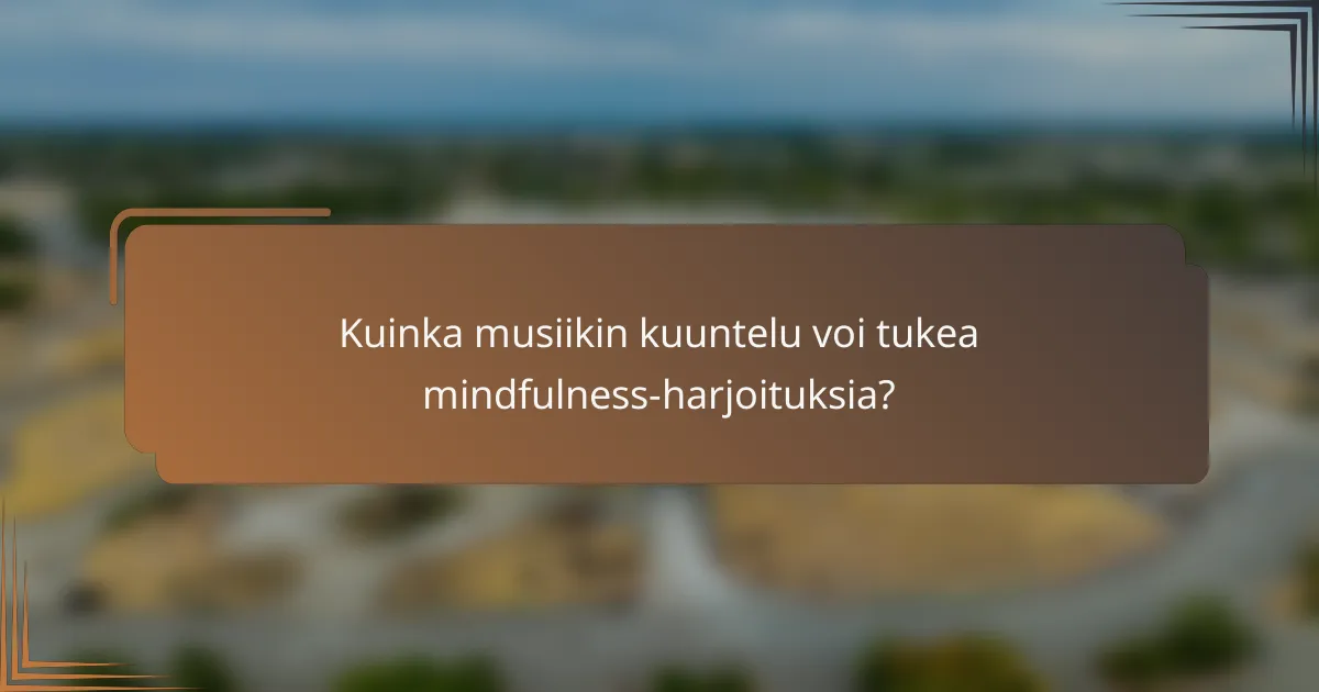 Kuinka musiikin kuuntelu voi tukea mindfulness-harjoituksia?