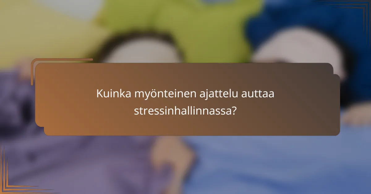 Kuinka myönteinen ajattelu auttaa stressinhallinnassa?