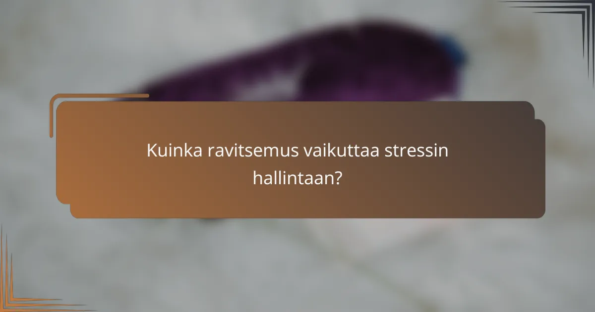 Kuinka ravitsemus vaikuttaa stressin hallintaan?