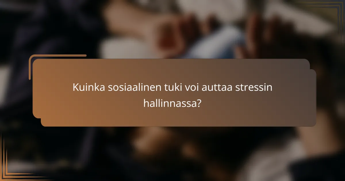 Kuinka sosiaalinen tuki voi auttaa stressin hallinnassa?