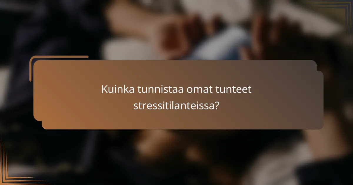 Kuinka tunnistaa omat tunteet stressitilanteissa?