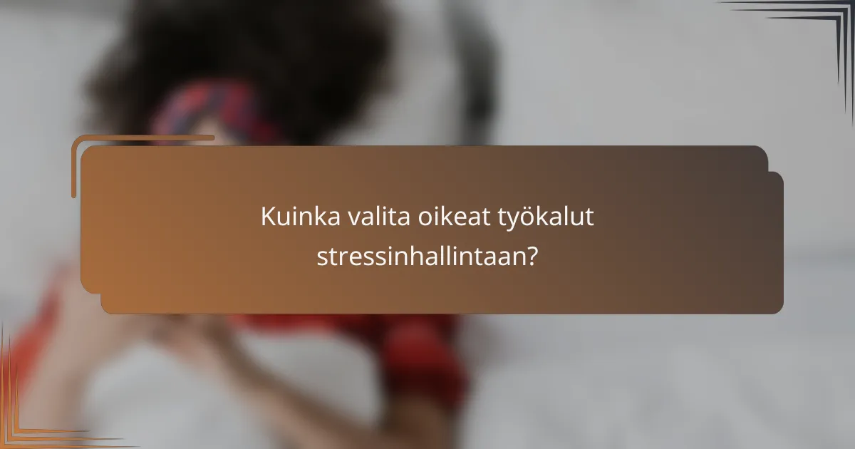 Kuinka valita oikeat työkalut stressinhallintaan?