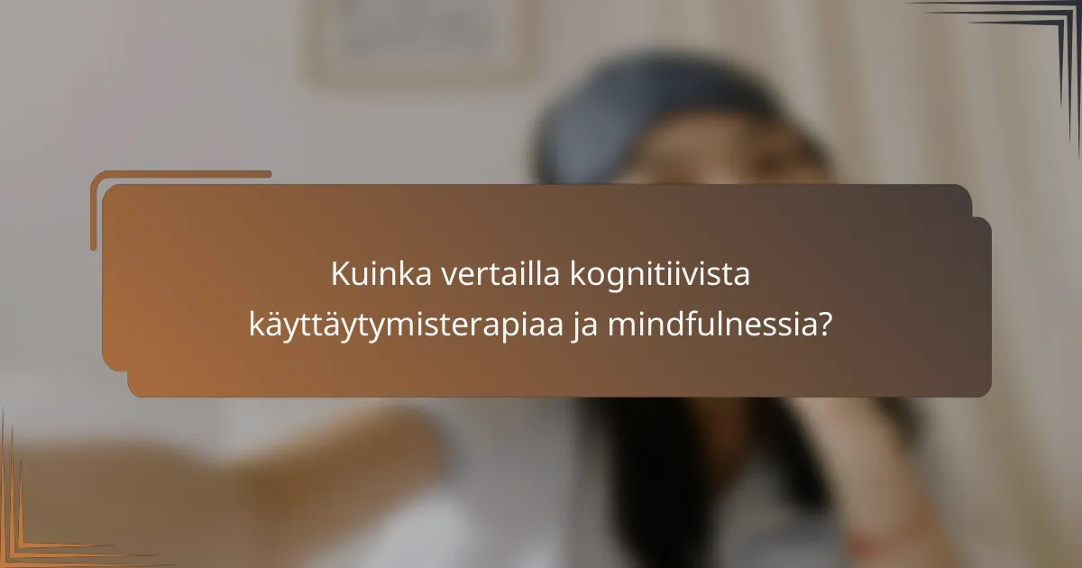Kuinka vertailla kognitiivista käyttäytymisterapiaa ja mindfulnessia?