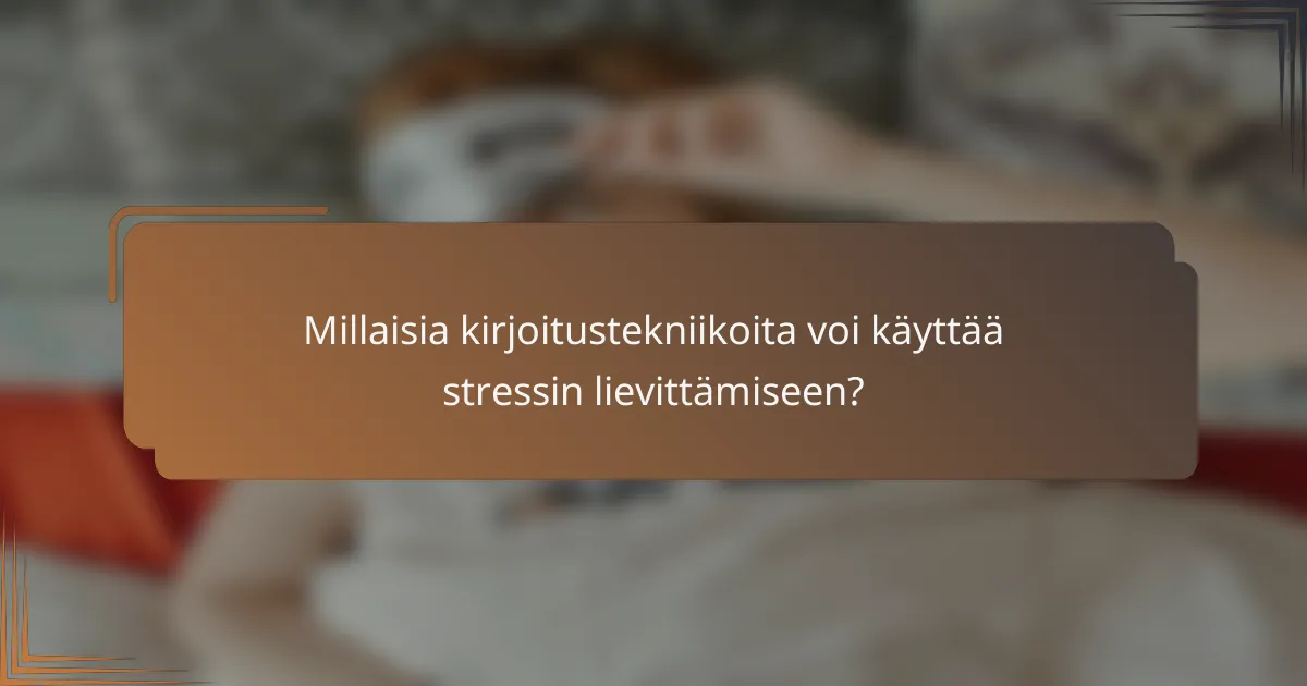 Millaisia kirjoitustekniikoita voi käyttää stressin lievittämiseen?