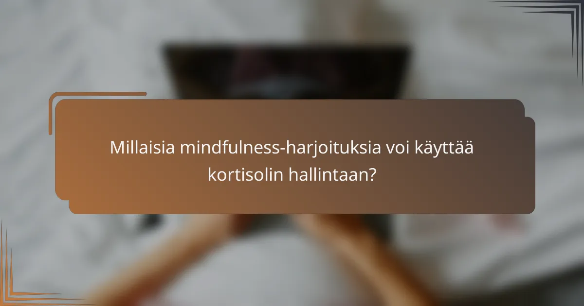 Millaisia mindfulness-harjoituksia voi käyttää kortisolin hallintaan?