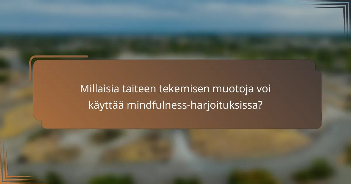 Millaisia taiteen tekemisen muotoja voi käyttää mindfulness-harjoituksissa?