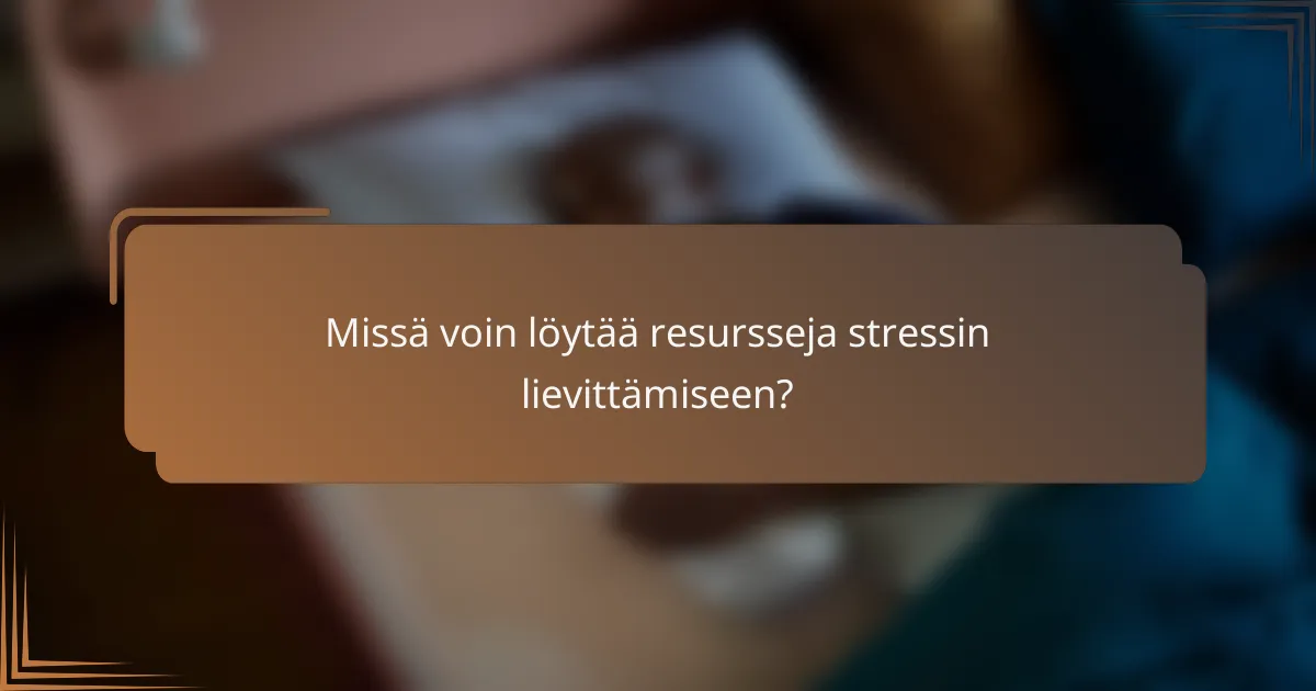 Missä voin löytää resursseja stressin lievittämiseen?