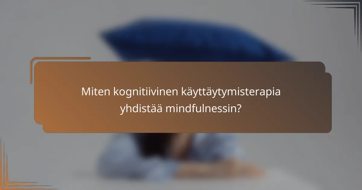 Miten kognitiivinen käyttäytymisterapia yhdistää mindfulnessin?