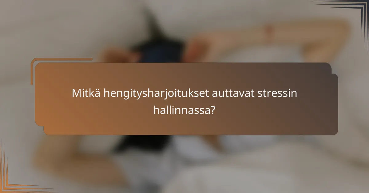Mitkä hengitysharjoitukset auttavat stressin hallinnassa?