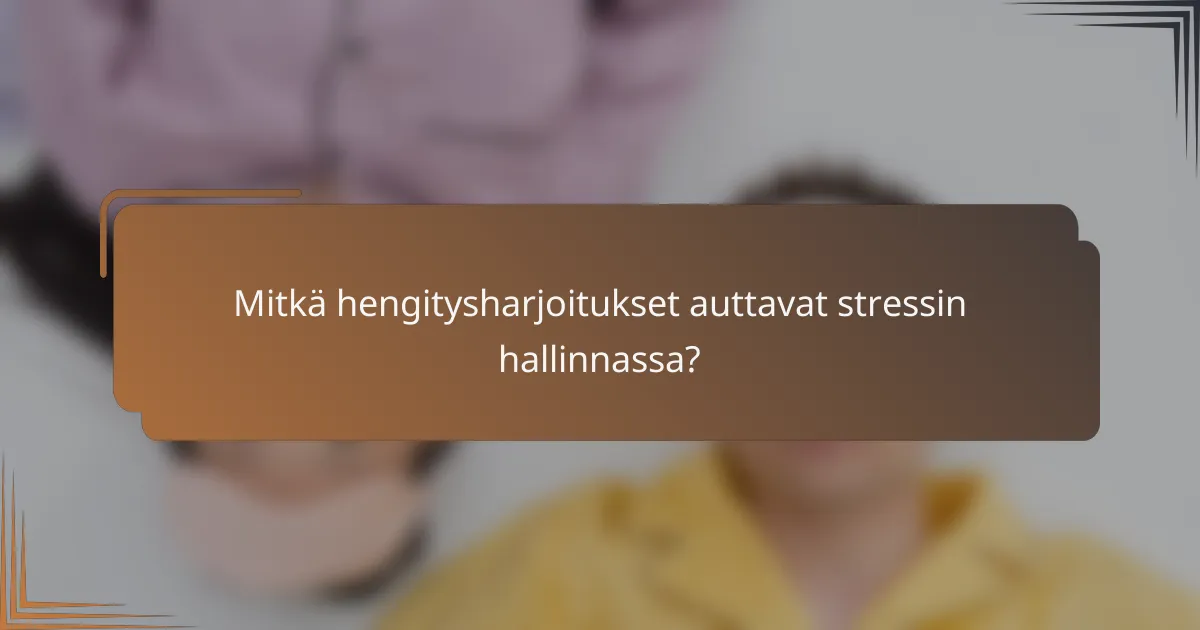 Mitkä hengitysharjoitukset auttavat stressin hallinnassa?