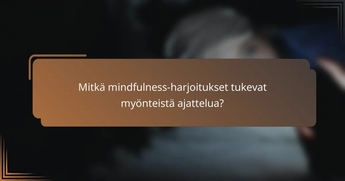 Mitkä mindfulness-harjoitukset tukevat myönteistä ajattelua?
