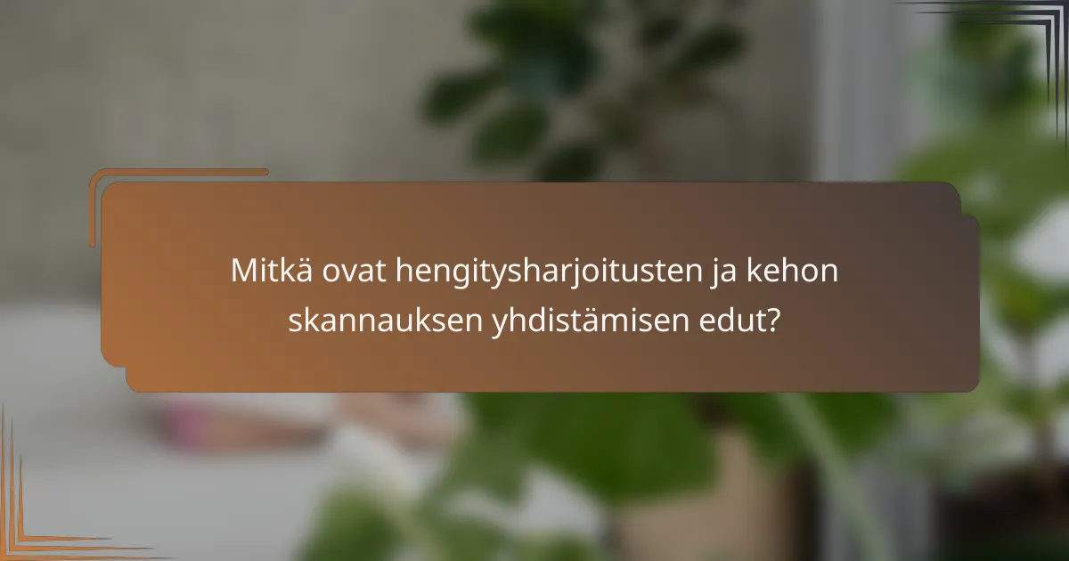 Mitkä ovat hengitysharjoitusten ja kehon skannauksen yhdistämisen edut?