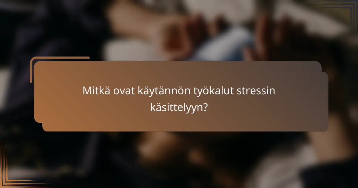 Mitkä ovat käytännön työkalut stressin käsittelyyn?