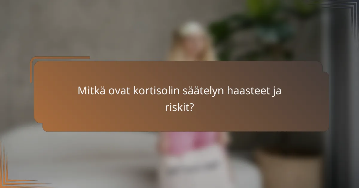 Mitkä ovat kortisolin säätelyn haasteet ja riskit?