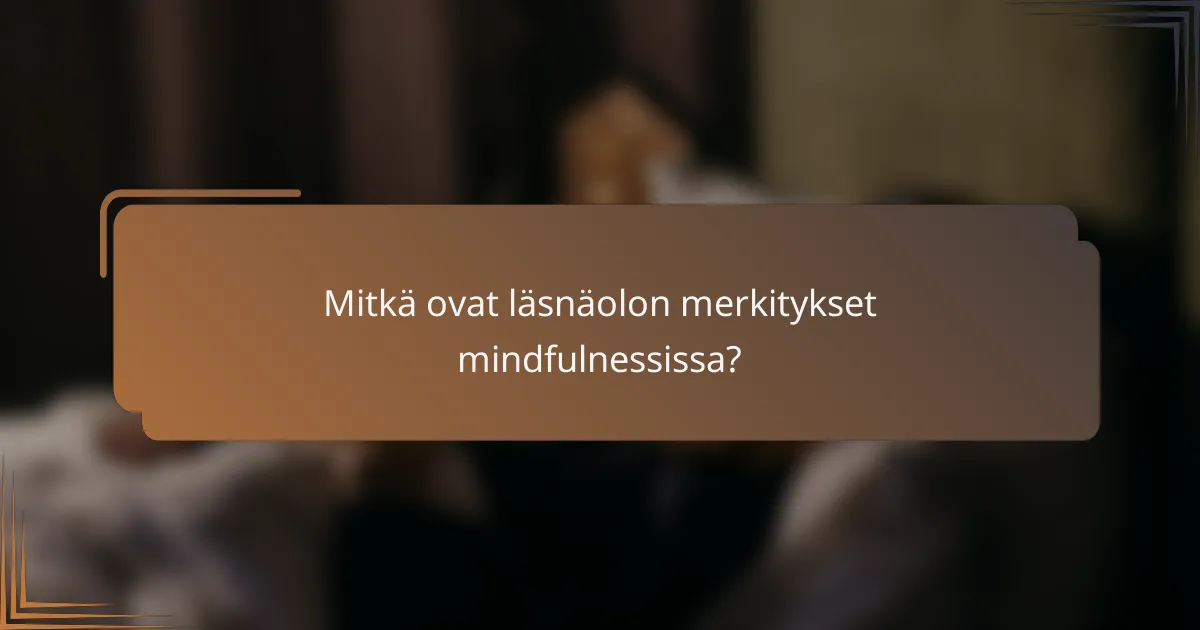 Mitkä ovat läsnäolon merkitykset mindfulnessissa?