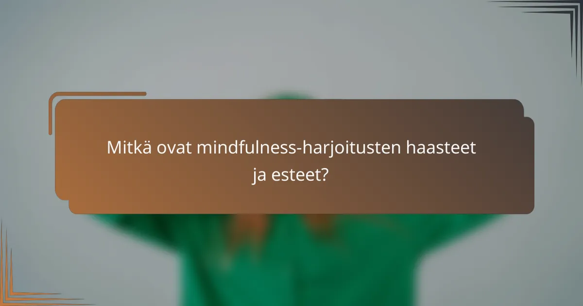 Mitkä ovat mindfulness-harjoitusten haasteet ja esteet?
