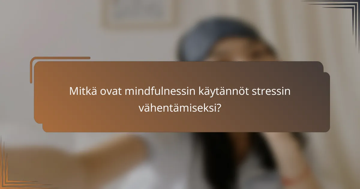 Mitkä ovat mindfulnessin käytännöt stressin vähentämiseksi?