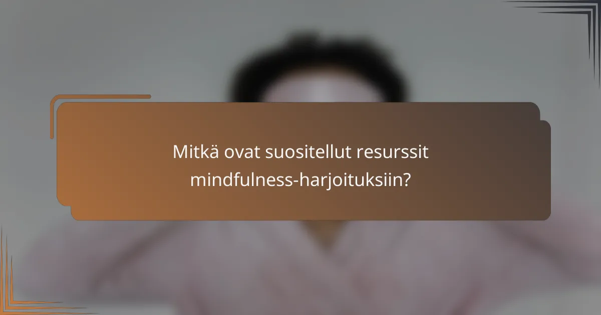 Mitkä ovat suositellut resurssit mindfulness-harjoituksiin?