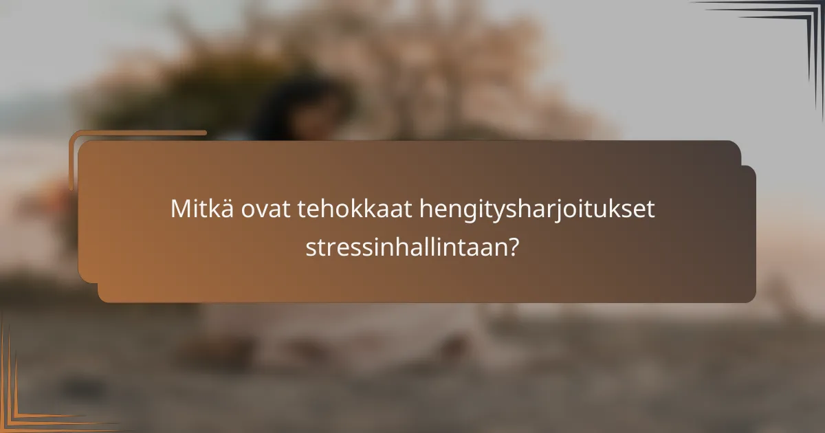 Mitkä ovat tehokkaat hengitysharjoitukset stressinhallintaan?