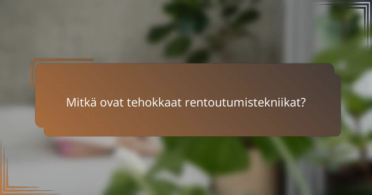 Mitkä ovat tehokkaat rentoutumistekniikat?