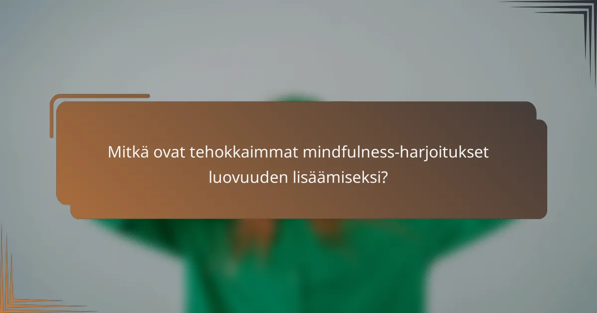 Mitkä ovat tehokkaimmat mindfulness-harjoitukset luovuuden lisäämiseksi?