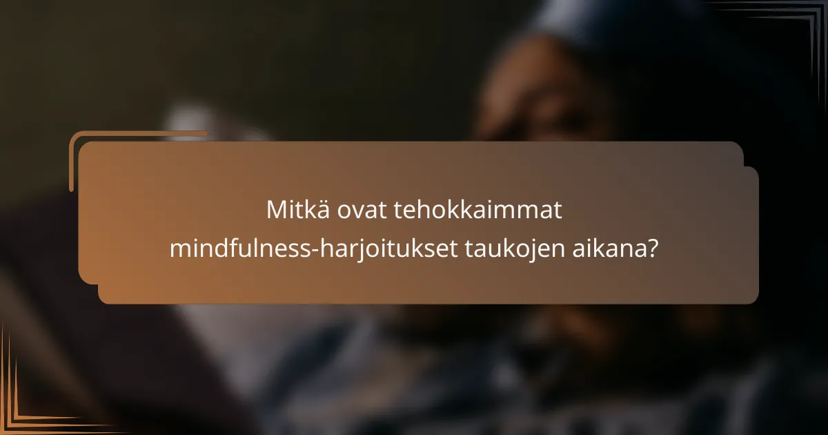Mitkä ovat tehokkaimmat mindfulness-harjoitukset taukojen aikana?