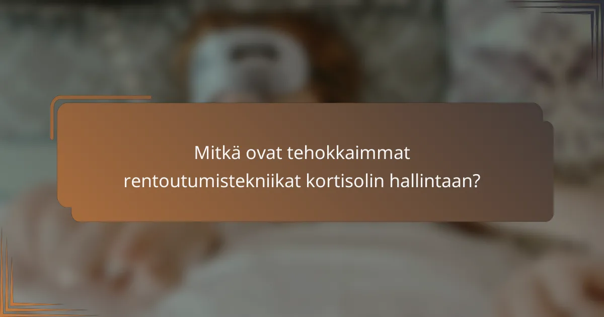 Mitkä ovat tehokkaimmat rentoutumistekniikat kortisolin hallintaan?