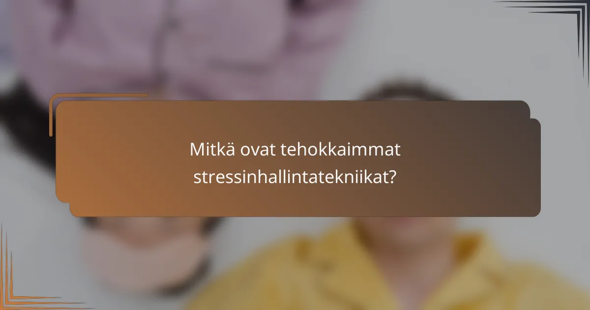 Mitkä ovat tehokkaimmat stressinhallintatekniikat?