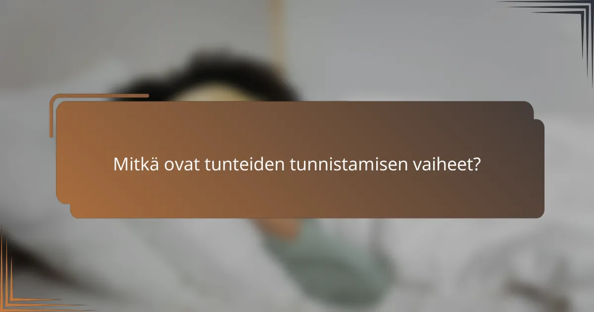 Mitkä ovat tunteiden tunnistamisen vaiheet?