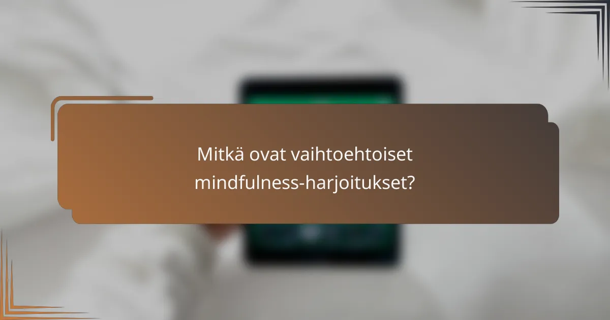 Mitkä ovat vaihtoehtoiset mindfulness-harjoitukset?