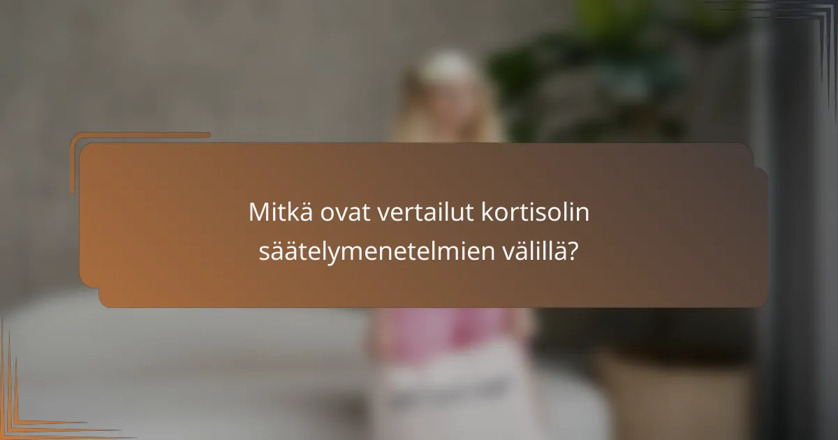 Mitkä ovat vertailut kortisolin säätelymenetelmien välillä?