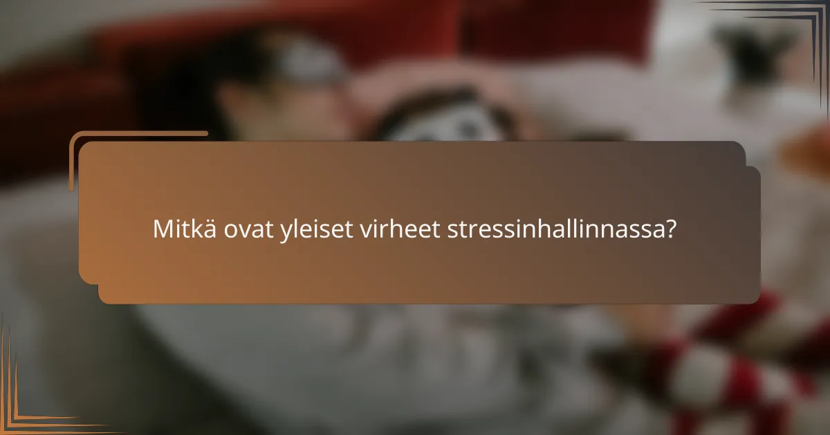 Mitkä ovat yleiset virheet stressinhallinnassa?