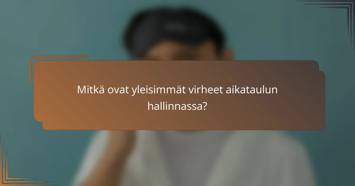 Mitkä ovat yleisimmät virheet aikataulun hallinnassa?