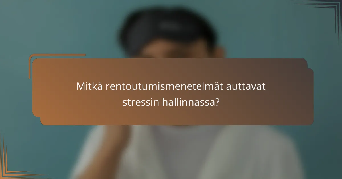 Mitkä rentoutumismenetelmät auttavat stressin hallinnassa?